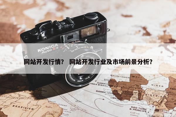 网站开发行情？ 网站开发行业及市场前景分析？