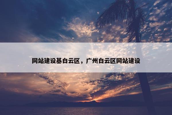 网站建设基白云区，广州白云区网站建设