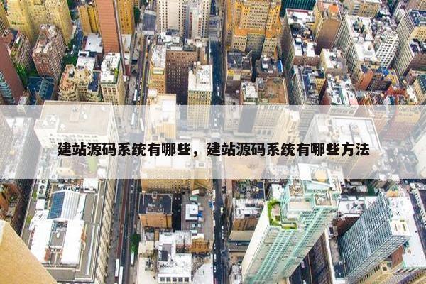 建站源码系统有哪些，建站源码系统有哪些方法