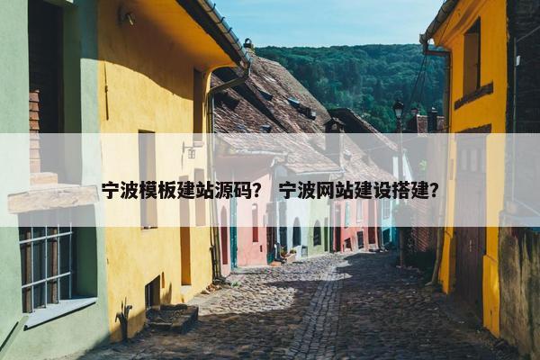 宁波模板建站源码？ 宁波网站建设搭建？