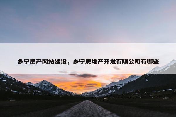 乡宁房产网站建设，乡宁房地产开发有限公司有哪些