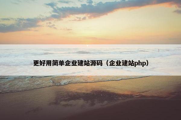 更好用简单企业建站源码（企业建站php）
