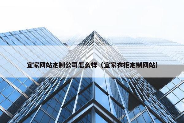 宜家网站定制公司怎么样（宜家衣柜定制网站）