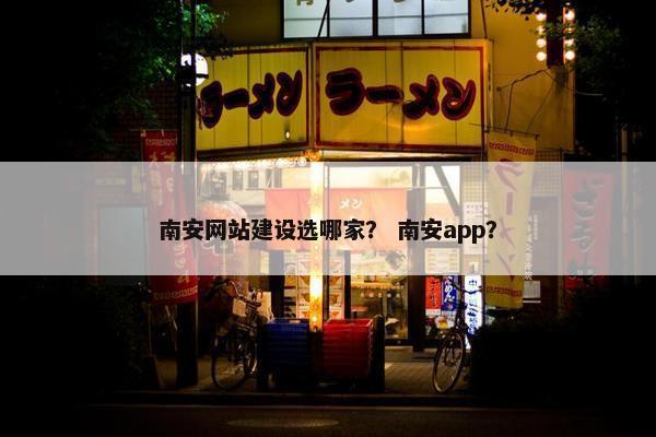 南安网站建设选哪家？ 南安app？