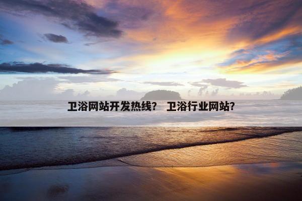 卫浴网站开发热线？ 卫浴行业网站？