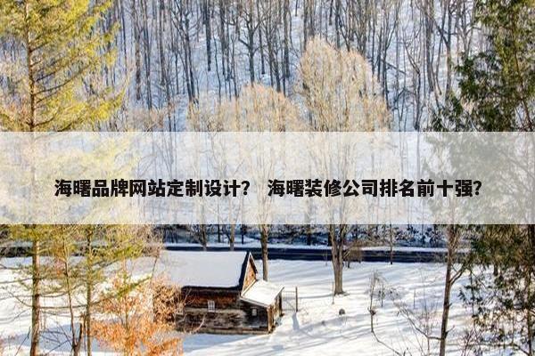 海曙品牌网站定制设计？ 海曙装修公司排名前十强？