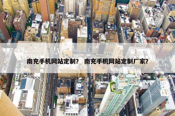 南充手机网站定制？ 南充手机网站定制厂家？