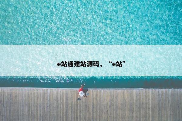e站通建站源码，“e站”