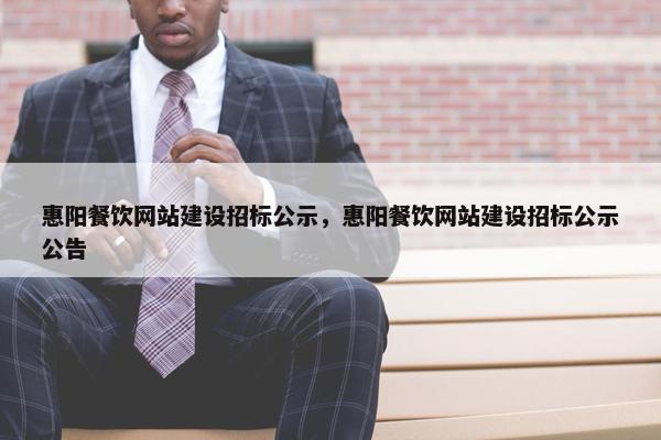 惠阳餐饮网站建设招标公示，惠阳餐饮网站建设招标公示公告