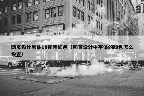 网页设计黑体18像素红色（网页设计中字体的颜色怎么设置）