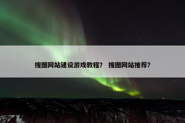 搜图网站建设游戏教程？ 搜图网站推荐？