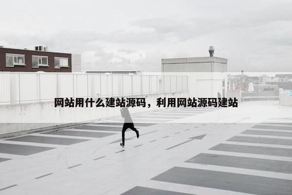 网站用什么建站源码，利用网站源码建站