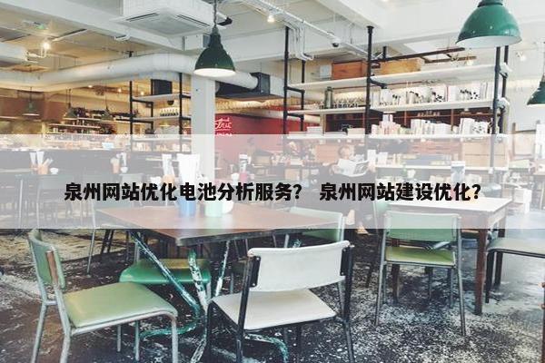 泉州网站优化电池分析服务？ 泉州网站建设优化？