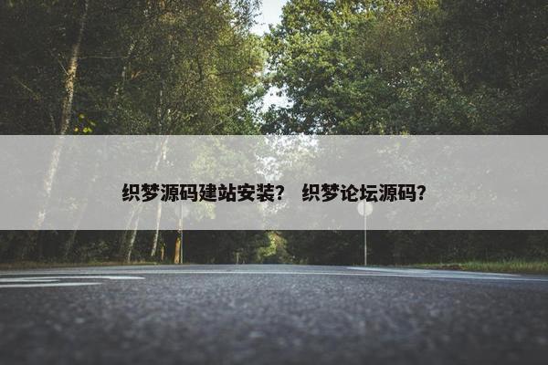 织梦源码建站安装？ 织梦论坛源码？