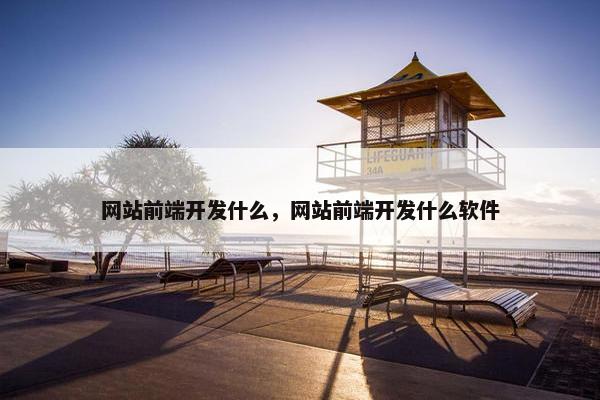 网站前端开发什么，网站前端开发什么软件