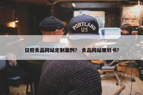 日照食品网站定制案例？ 食品网站策划书？