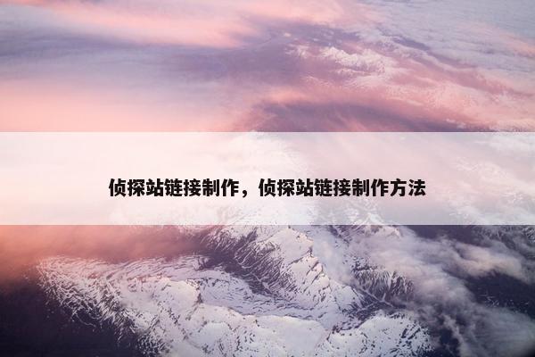 侦探站链接制作，侦探站链接制作方法