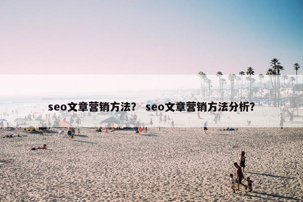 seo文章营销方法？ seo文章营销方法分析？