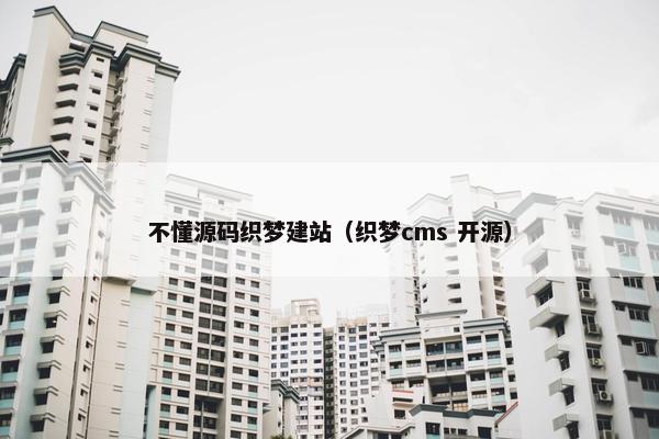不懂源码织梦建站（织梦cms 开源）