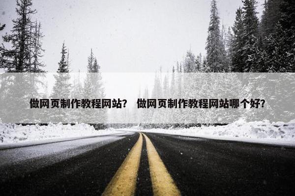 做网页制作教程网站？ 做网页制作教程网站哪个好？