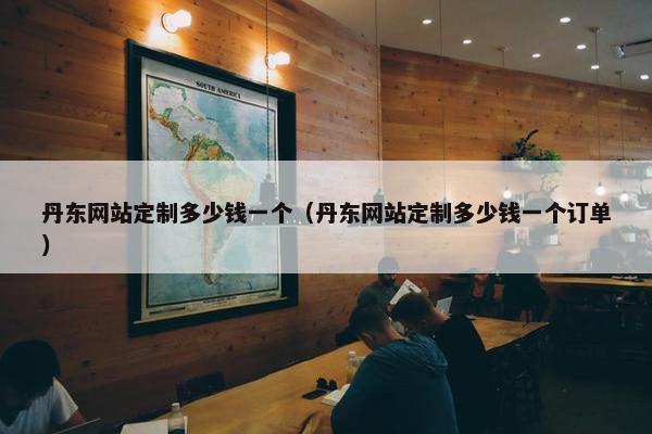 丹东网站定制多少钱一个（丹东网站定制多少钱一个订单）