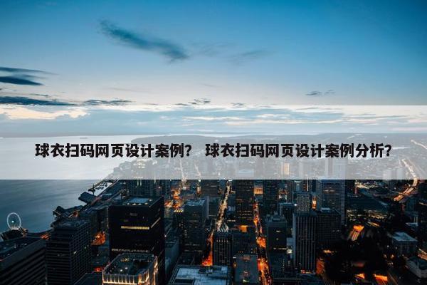 球衣扫码网页设计案例？ 球衣扫码网页设计案例分析？