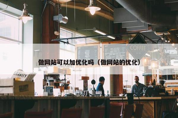 做网站可以加优化吗（做网站的优化）
