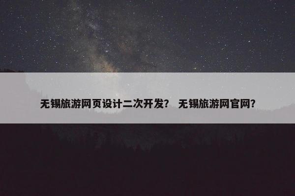无锡旅游网页设计二次开发？ 无锡旅游网官网？