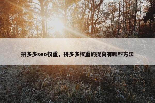 拼多多seo权重，拼多多权重的提高有哪些方法