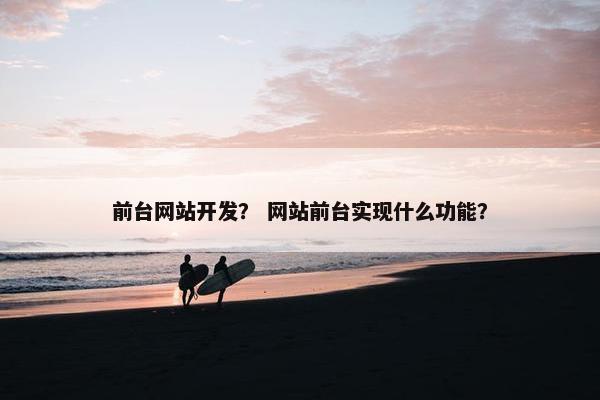 前台网站开发？ 网站前台实现什么功能？