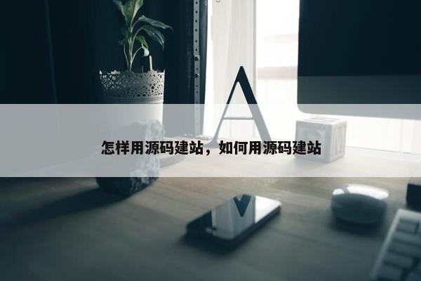 怎样用源码建站，如何用源码建站