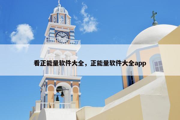 看正能量软件大全，正能量软件大全app