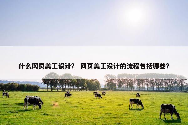 什么网页美工设计？ 网页美工设计的流程包括哪些？