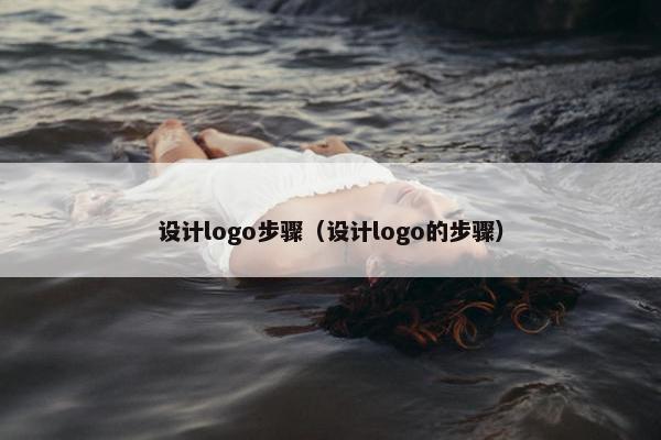设计logo步骤（设计logo的步骤）