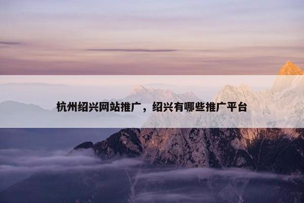 杭州绍兴网站推广，绍兴有哪些推广平台