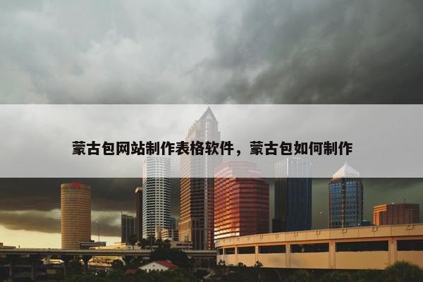 蒙古包网站制作表格软件，蒙古包如何制作
