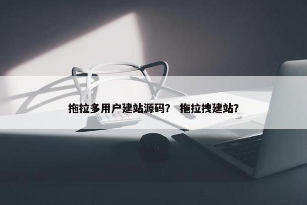 拖拉多用户建站源码？ 拖拉拽建站？