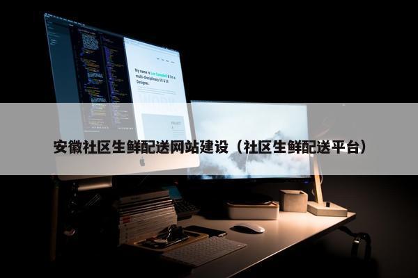 安徽社区生鲜配送网站建设（社区生鲜配送平台）