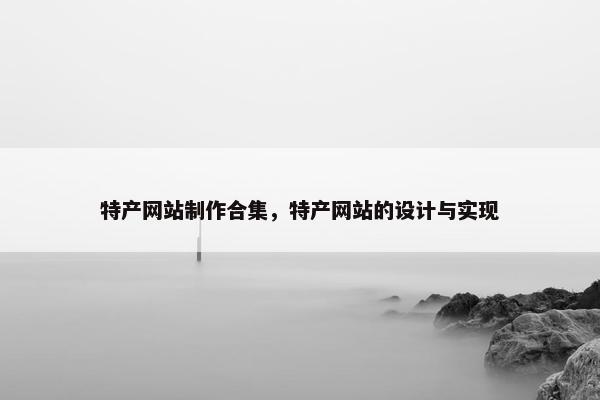特产网站制作合集，特产网站的设计与实现