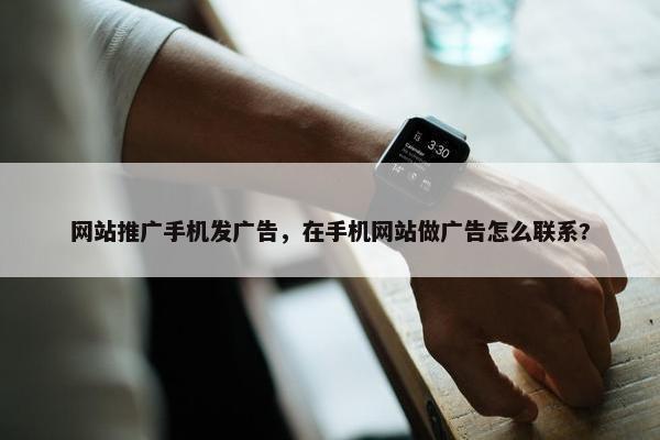 网站推广手机发广告，在手机网站做广告怎么联系?
