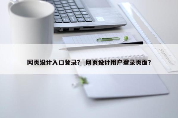 网页设计入口登录？ 网页设计用户登录页面？