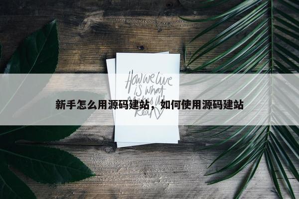 新手怎么用源码建站，如何使用源码建站