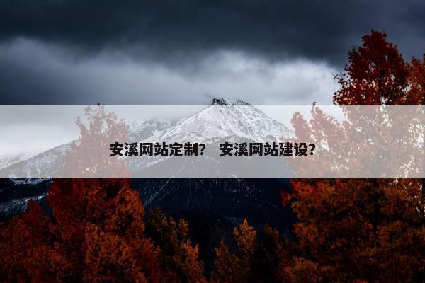 安溪网站定制？ 安溪网站建设？