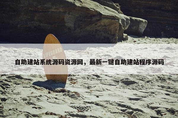 自助建站系统源码资源网，最新一键自助建站程序源码