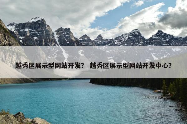 越秀区展示型网站开发？ 越秀区展示型网站开发中心？