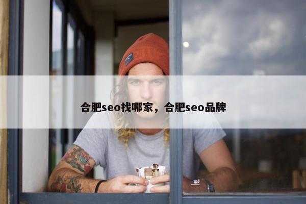 合肥seo找哪家，合肥seo品牌