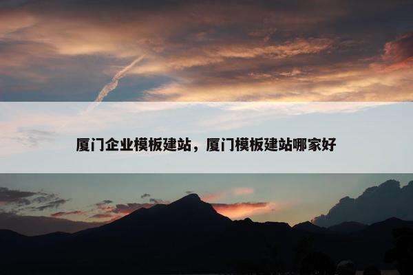 厦门企业模板建站，厦门模板建站哪家好