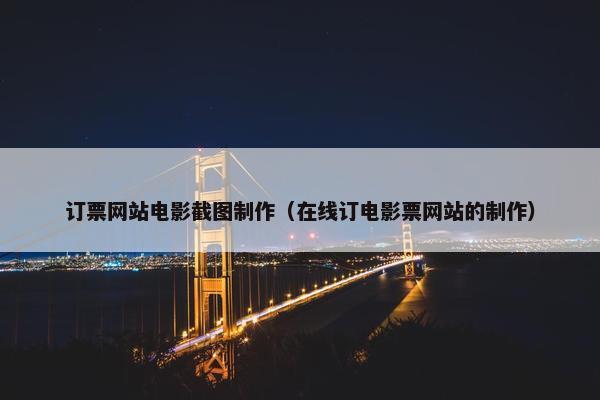 订票网站电影截图制作（在线订电影票网站的制作）