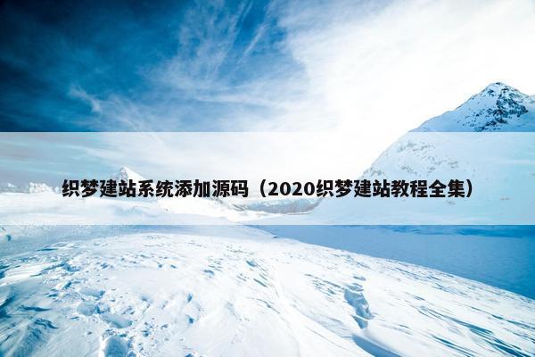 织梦建站系统添加源码（2020织梦建站教程全集）