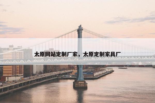 太原网站定制厂家，太原定制家具厂